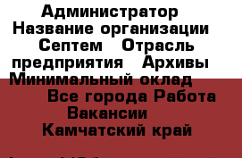 Администратор › Название организации ­ Септем › Отрасль предприятия ­ Архивы › Минимальный оклад ­ 25 000 - Все города Работа » Вакансии   . Камчатский край